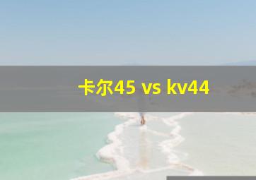 卡尔45 vs kv44